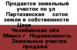 Продается земельный участок по ул. Партизанская, 6 соток земли в собственности › Цена ­ 1 050 000 - Челябинская обл., Миасс г. Недвижимость » Земельные участки продажа   